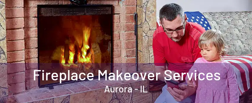 Fireplace Makeover Services Aurora - IL