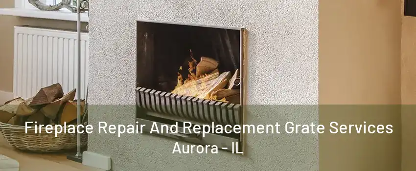 Fireplace Repair And Replacement Grate Services Aurora - IL