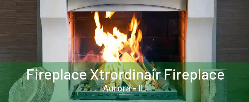 Fireplace Xtrordinair Fireplace Aurora - IL