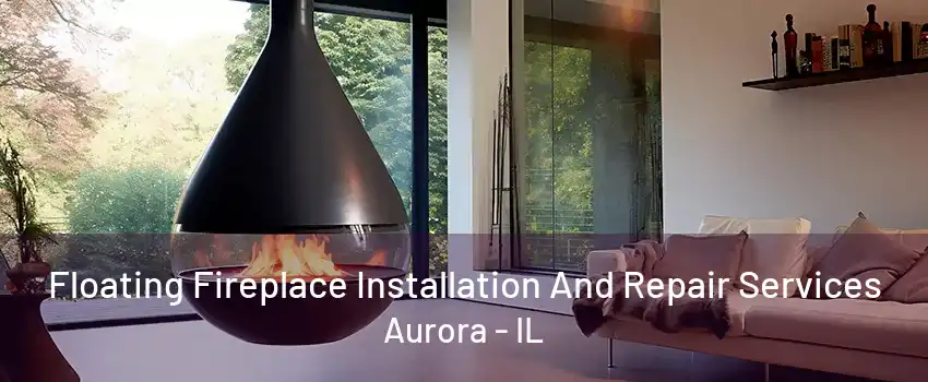 Floating Fireplace Installation And Repair Services Aurora - IL